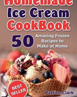 Homemade Ice Cream Cookbook (B&W): 50 Amazing Frozen Recipes to Make at Home For Discount