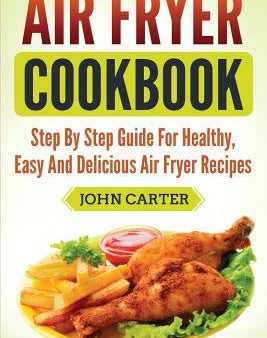 Air Fryer Cookbook: Step By Step Guide For Healthy, Easy And Delicious Air Fryer Recipes Online Sale