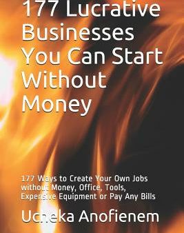 177 Lucrative Businesses You Can Start Without Money: 177 Ways to Create Your Own Jobs without Money, Office, Tools, Expensive Equipment or Pay Any Bi Sale