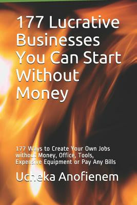 177 Lucrative Businesses You Can Start Without Money: 177 Ways to Create Your Own Jobs without Money, Office, Tools, Expensive Equipment or Pay Any Bi Sale